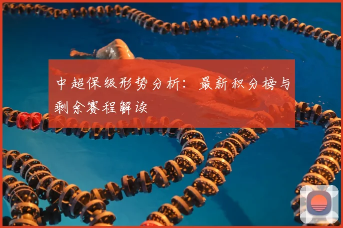 中超保级形势分析:最新积分榜与剩余赛程解读