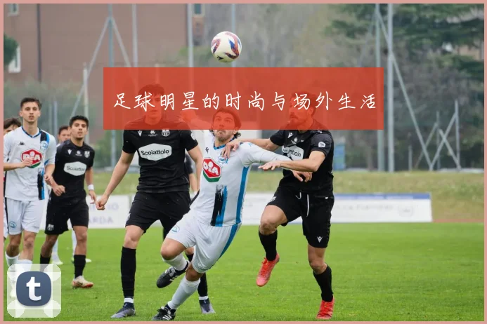 足球明星的时尚与场外生活