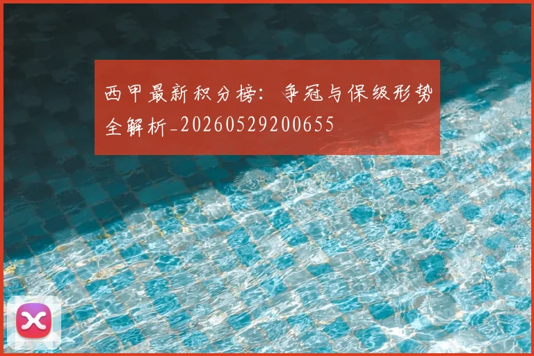 西甲最新积分榜：争冠与保级形势全解析_20260529200655