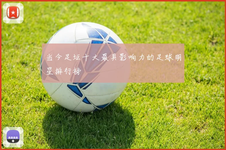 当今足坛十大最具影响力的足球明星排行榜