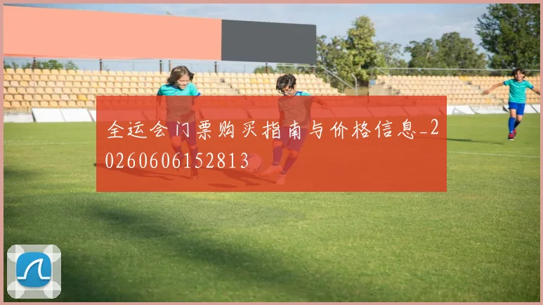全运会门票购买指南与价格信息_20260606152813