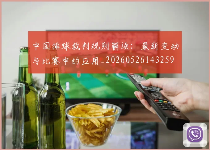 中国排球裁判规则解读:最新变动与比赛中的应用_20260526143259