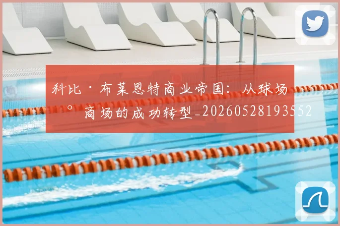 科比·布莱恩特商业帝国：从球场到商场的成功转型_20260528193552