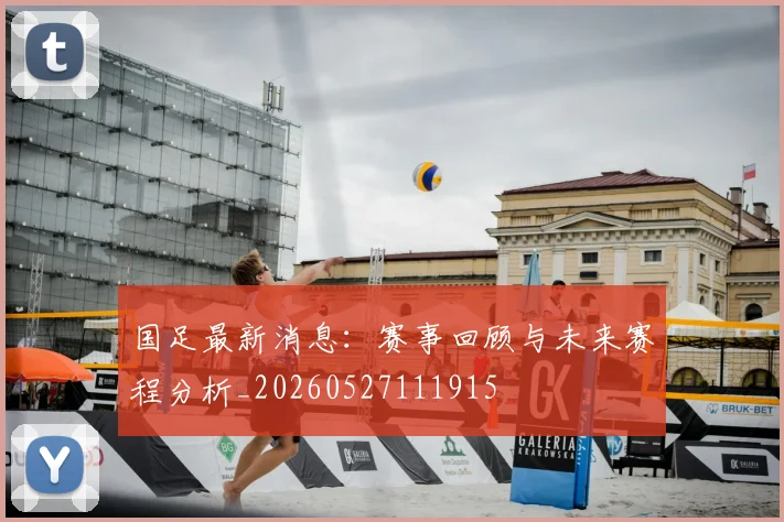 国足最新消息：赛事回顾与未来赛程分析_20260527111915