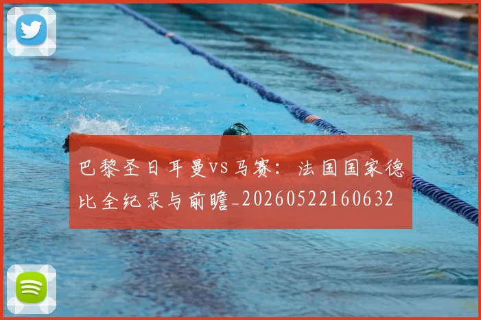 巴黎圣日耳曼vs马赛：法国国家德比全纪录与前瞻_20260522160632