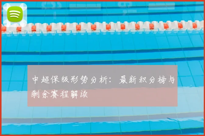 中超保级形势分析：最新积分榜与剩余赛程解读
