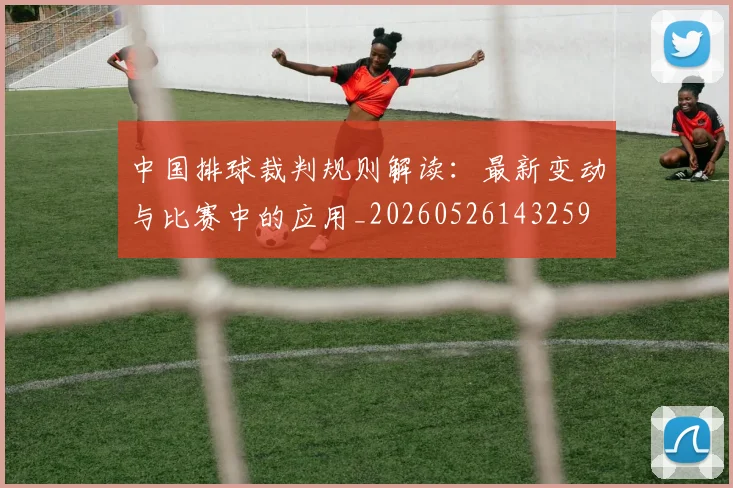 中国排球裁判规则解读:最新变动与比赛中的应用_20260526143259