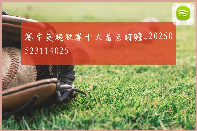 赛季英超联赛十大看点前瞻_20260523114025