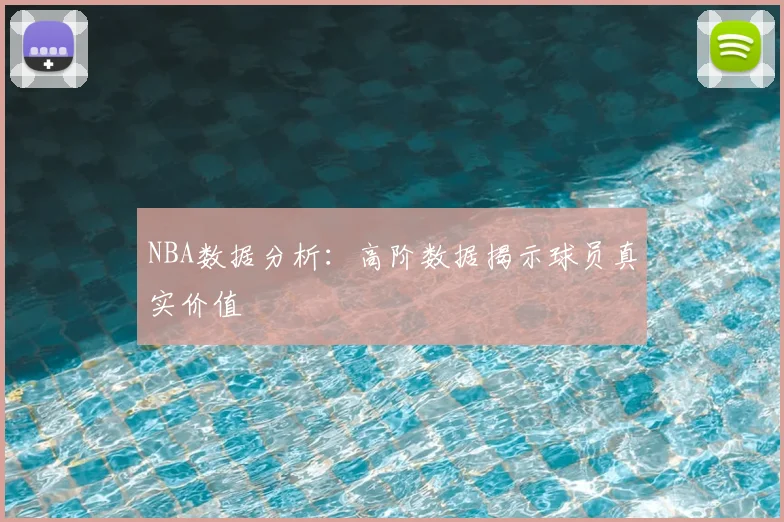 NBA数据分析：高阶数据揭示球员真实价值