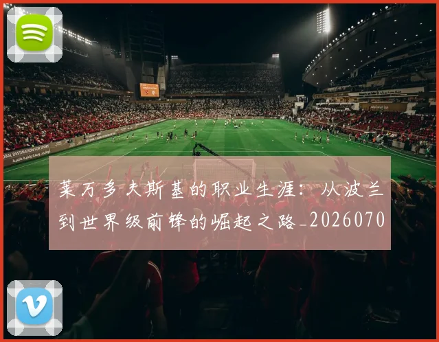 莱万多夫斯基的职业生涯：从波兰到世界级前锋的崛起之路_20260703181806