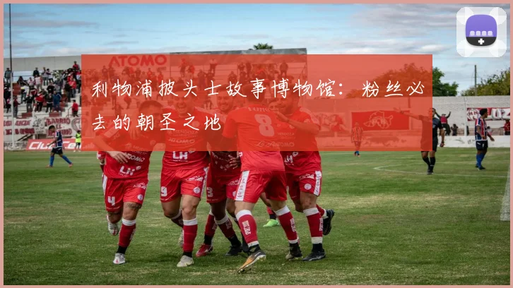 利物浦披头士故事博物馆：粉丝必去的朝圣之地