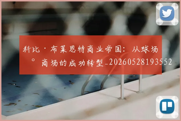 科比·布莱恩特商业帝国：从球场到商场的成功转型_20260528193552